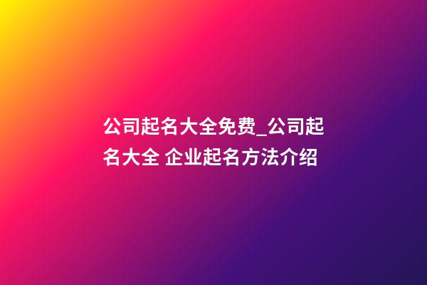 公司起名大全免费_公司起名大全 企业起名方法介绍-第1张-公司起名-玄机派